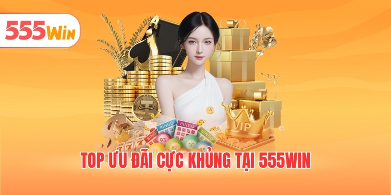 Top ưu đãi cực khủng tại 555WIN